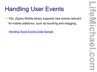 ●

The jQuery Mobile library supports new events relevant
for mobile platforms, such as touching and dragging.
Handling Touch Events Code Sample

LifeMichael.com

Handling User Events

 