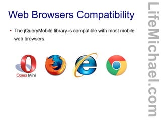 ●

The jQueryMobile library is compatible with most mobile
web browsers.

LifeMichael.com

Web Browsers Compatibility

 
