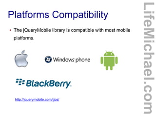 ●

The jQueryMobile library is compatible with most mobile
platforms.

http://jquerymobile.com/gbs/

LifeMichael.com

Platforms Compatibility

 