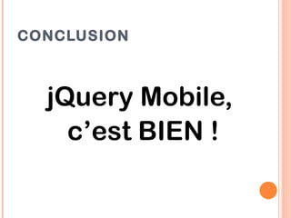 CONCLUSION



  jQuery Mobile,
    c’est BIEN !
 