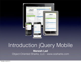Introduction jQuery Mobile
                                         Manesh Lad
                        Object-Oriented Sharks, LLC - www.oosharks.com

Thursday, June 28, 12
 