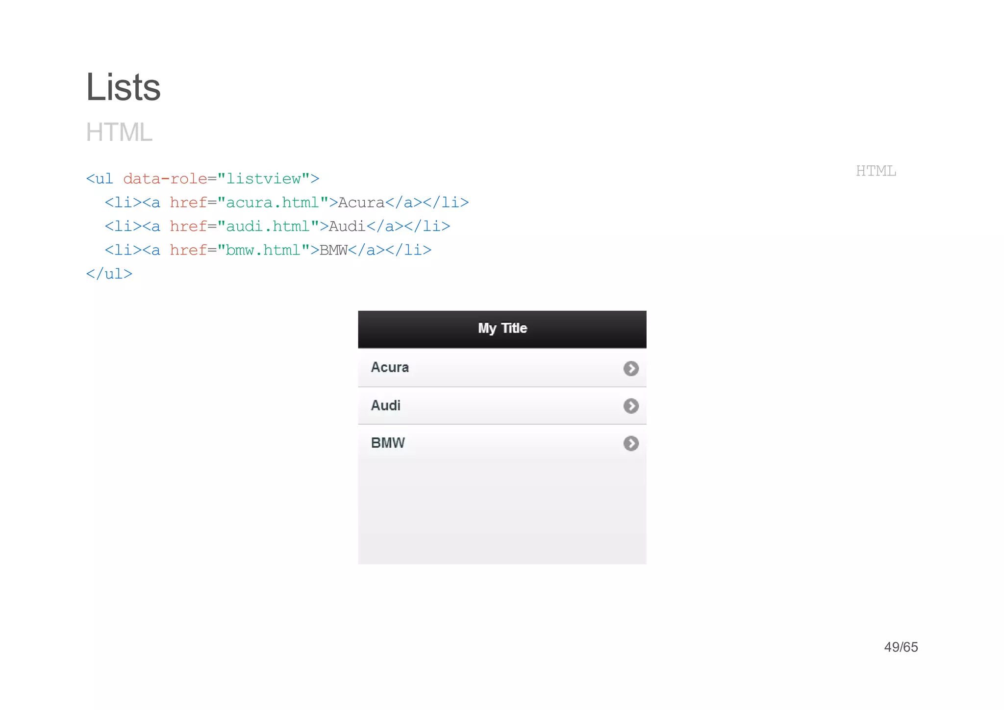 Lists
HTML
<ldt-oe"itiw>
 u aarl=lsve"             HM
                           TL
  <i< he=auahm"Aua/>/i
   l>a rf"cr.tl>cr<a<l>
  <i< he=ad.tl>ui/>/i
   l>a rf"uihm"Ad<a<l>
  <i< he=bwhm"BW/>/i
   l>a rf"m.tl>M<a<l>
<u>
 /l




                           49/65
 