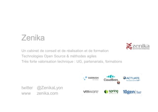 Zenika
Un cabinet de conseil et de réalisation et de formation
Technologies Open Source & méthodes agiles
Très forte valorisation technique : UG, partenariats, formations




twitter @ZenikaLyon
www zenika.com
 