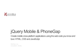 jQuery Mobile & PhoneGap
Create mobile cross-platform applications using the web code you know and
love: HTML, CSS and JavaScript.

Matthieu Lux
Consultant, Zenika
 