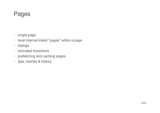 Pages


· single page
· local internal linked "pages" within a page
·   dialogs
·   animated transitions
·   prefetching and caching pages
·   ajax, hashes & history




                                                43/65
 