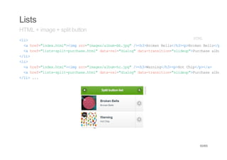 Lists
HTML + image + split button
<i
 l>                                        HM
                                            TL
 < he=idxhm"<m sc"mgsabmb.p"/<3Boe Bls/3<>rknBls/>/
  a rf"ne.tl>ig r=iae/lu-bjg >h>rkn el<h>pBoe el<p<a
 < he=lsssltprhs.tl dt-e=dao"dt-rniin"ldu"Prhs abm
  a rf"it-pi-ucaehm" aarl"ilg aatasto=siep>ucae lu
<l>
 /i
<i
 l>
 < he=idxhm"<m sc"mgsabmh.p"/<3Wrig/3<>o Ci<p<a
  a rf"ne.tl>ig r=iae/lu-cjg >h>ann<h>pHt hp/>/>
 < he=lsssltprhs.tl dt-e=dao"dt-rniin"ldu"Prhs abm
  a rf"it-pi-ucaehm" aarl"ilg aatasto=siep>ucae lu
<l>..
 /i .




                                            50/65
 
