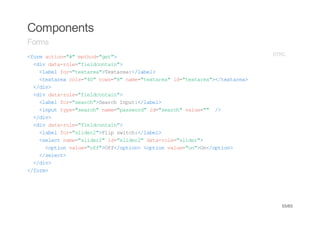 Components
Forms
<omato=# mto=gt>
 fr cin"" ehd"e"                          HM
                                           TL
 <i dt-oe"ilcnan>
  dv aarl=fedoti"
   <ae fr"etra>etra<lbl
   lbl o=txae"Txae:/ae>
   <etracl=4"rw=8 nm=txae"i=txae"<txae>
   txae os"0 os"" ae"etra d"etra>/etra
 <dv
  /i>
 <i dt-oe"ilcnan>
  dv aarl=fedoti"
   <ae fr"erh>erhIpt<lbl
   lbl o=sac"Sac nu:/ae>
   <nu tp=sac"nm=pswr"i=sac"vle" /
   ipt ye"erh ae"asod d"erh au=" >
 <dv
  /i>
 <i dt-oe"ilcnan>
  dv aarl=fedoti"
   <ae fr"ldr"Fi sic:/ae>
   lbl o=sie2>lp wth<lbl
   <eetnm=sie2 i=sie2 dt-oe"ldr>
   slc ae"ldr" d"ldr" aarl=sie"
    <pinvle"f"Of/pin <pinvle"n>n/pin
     oto au=of>f<oto> oto au=o"O<oto>
   <slc>
   /eet
 <dv
  /i>
<fr>
 /om




                                           55/65
 