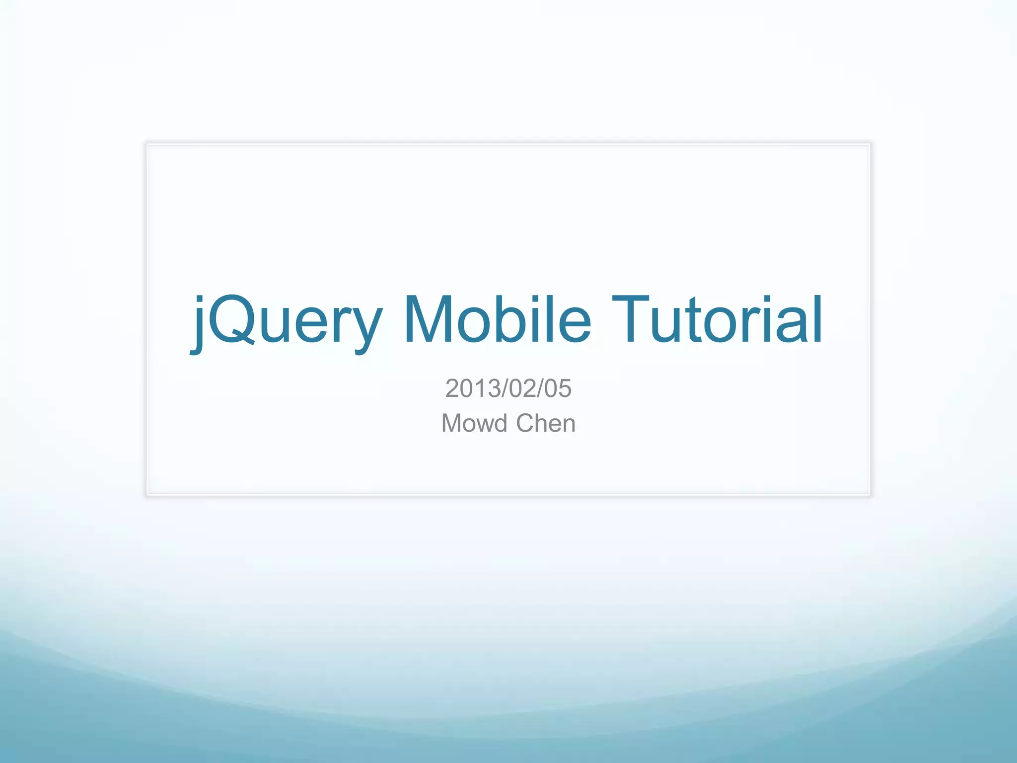 jQuery Mobile Tutorial
        2013/02/05
        Mowd Chen
 