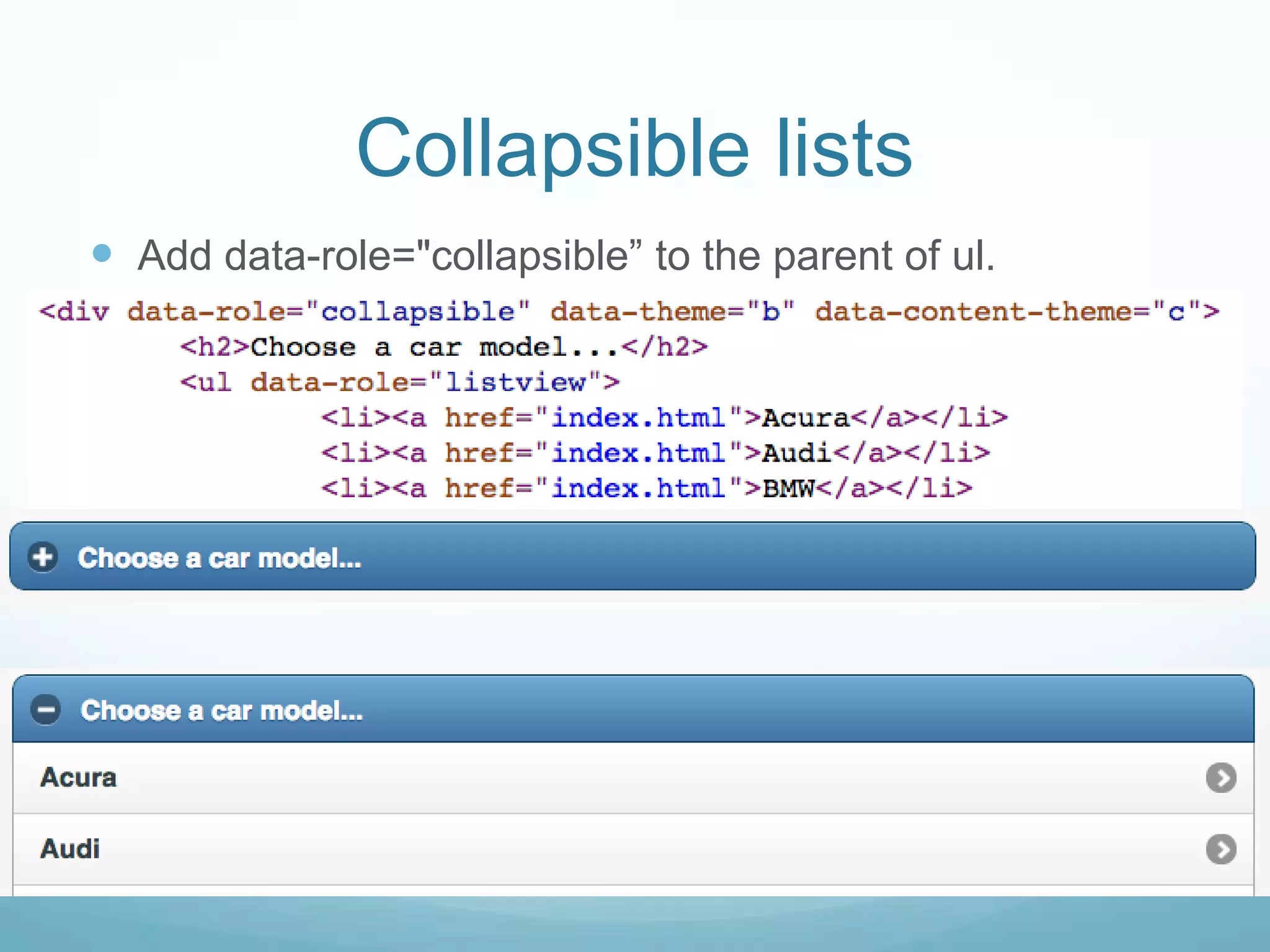 Collapsible lists
 Add data-role="collapsible” to the parent of ul.
 