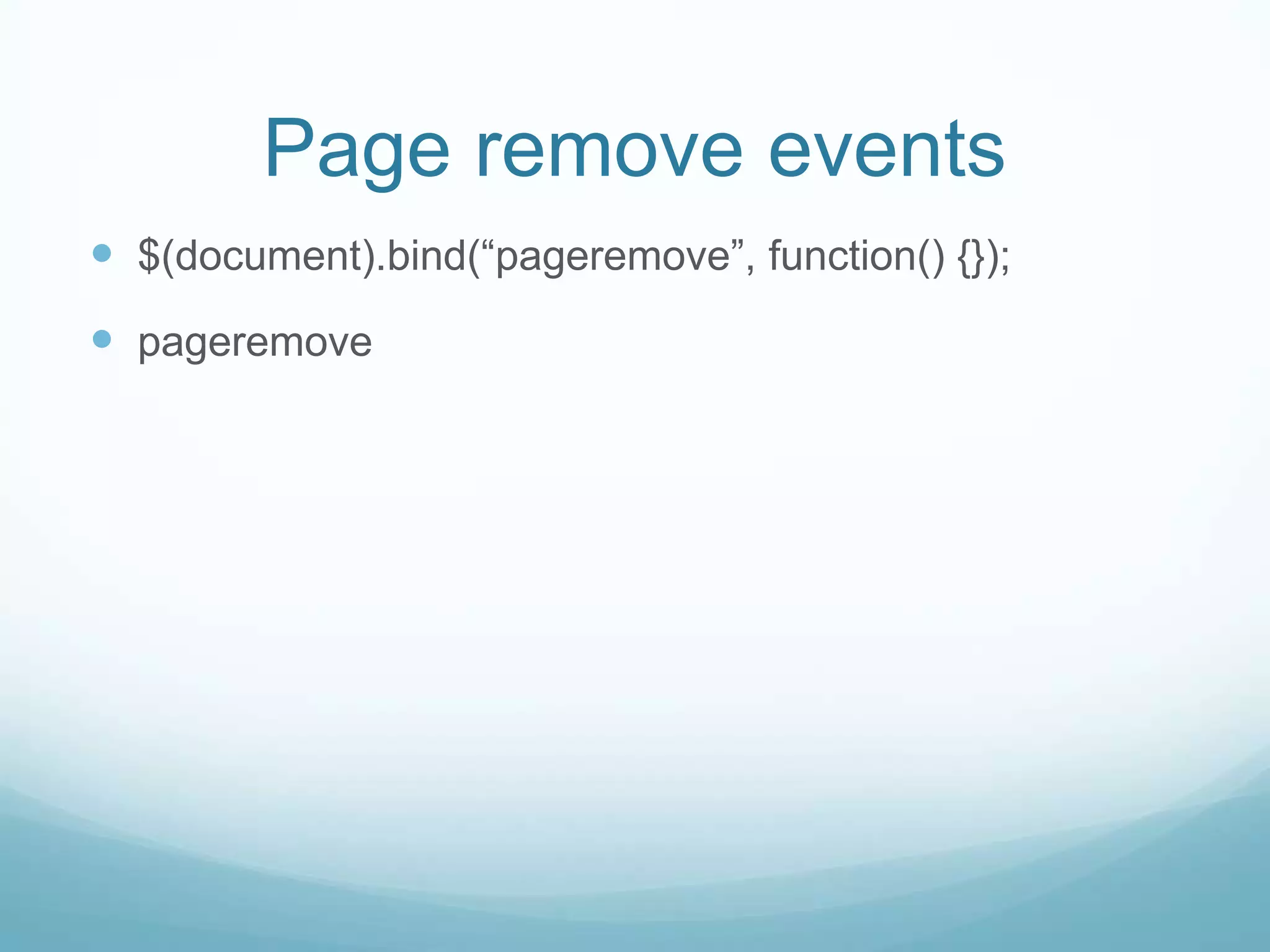 Page remove events
 $(document).bind(“pageremove”, function() {});
 pageremove
 