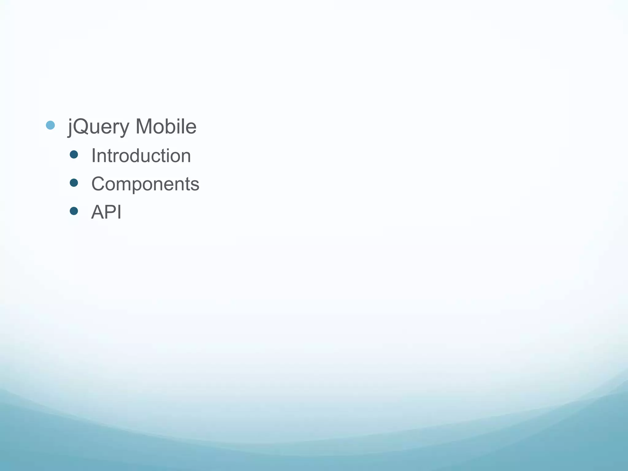  jQuery Mobile
   Introduction
   Components
   API
 