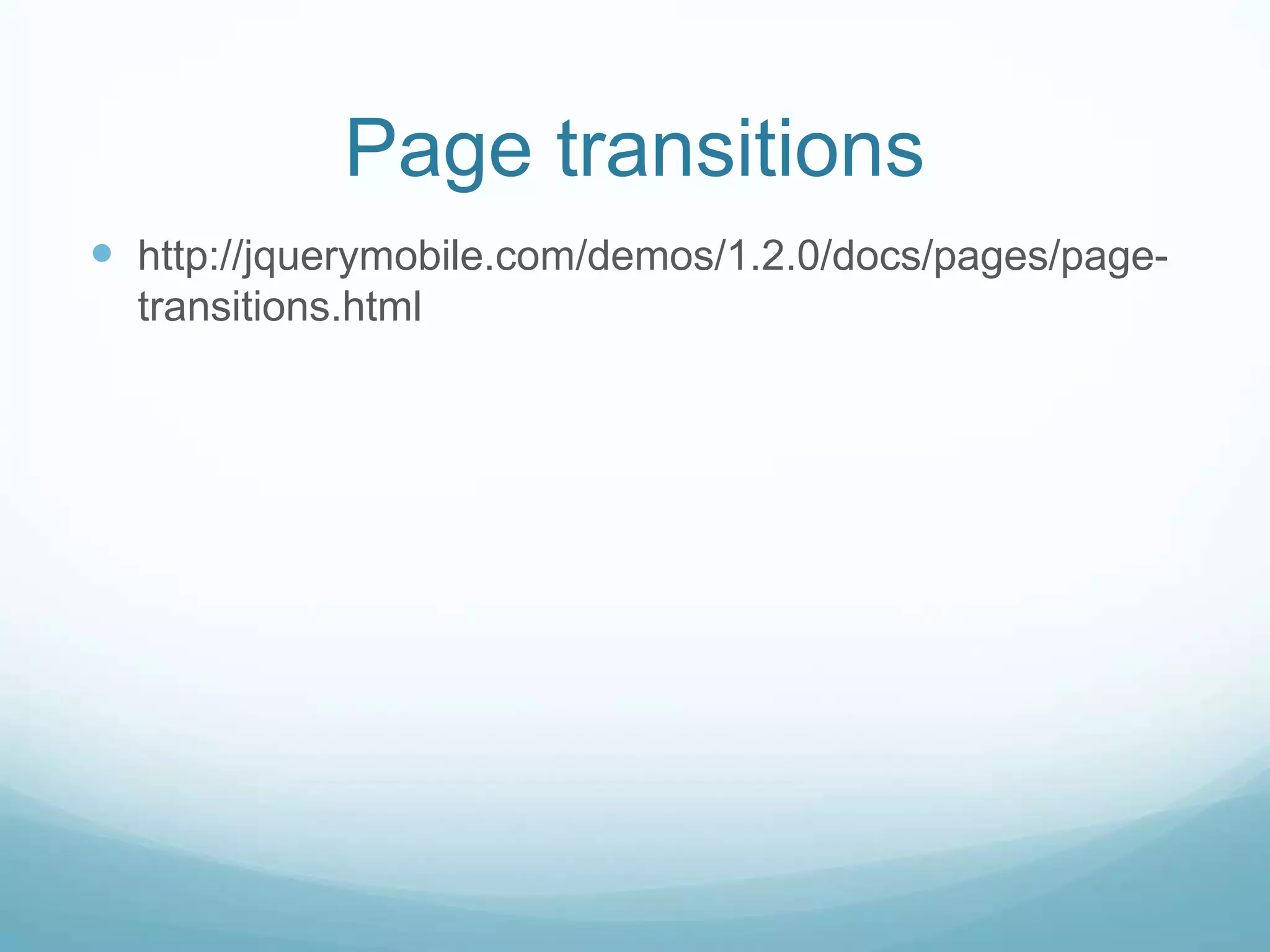 Page transitions
 http://jquerymobile.com/demos/1.2.0/docs/pages/page-
  transitions.html
 