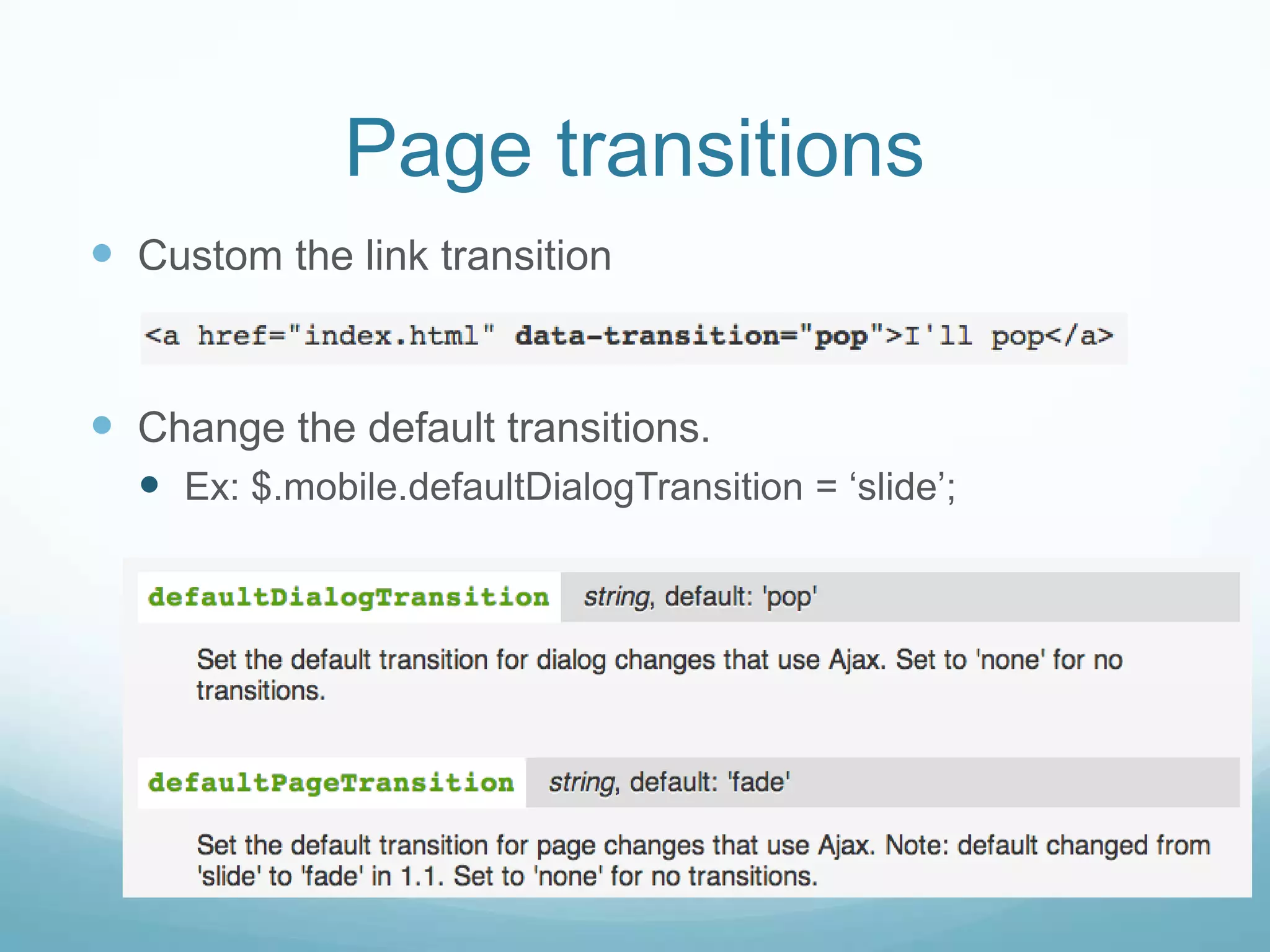 Page transitions
 Custom the link transition


 Change the default transitions.
   Ex: $.mobile.defaultDialogTransition = „slide‟;
 