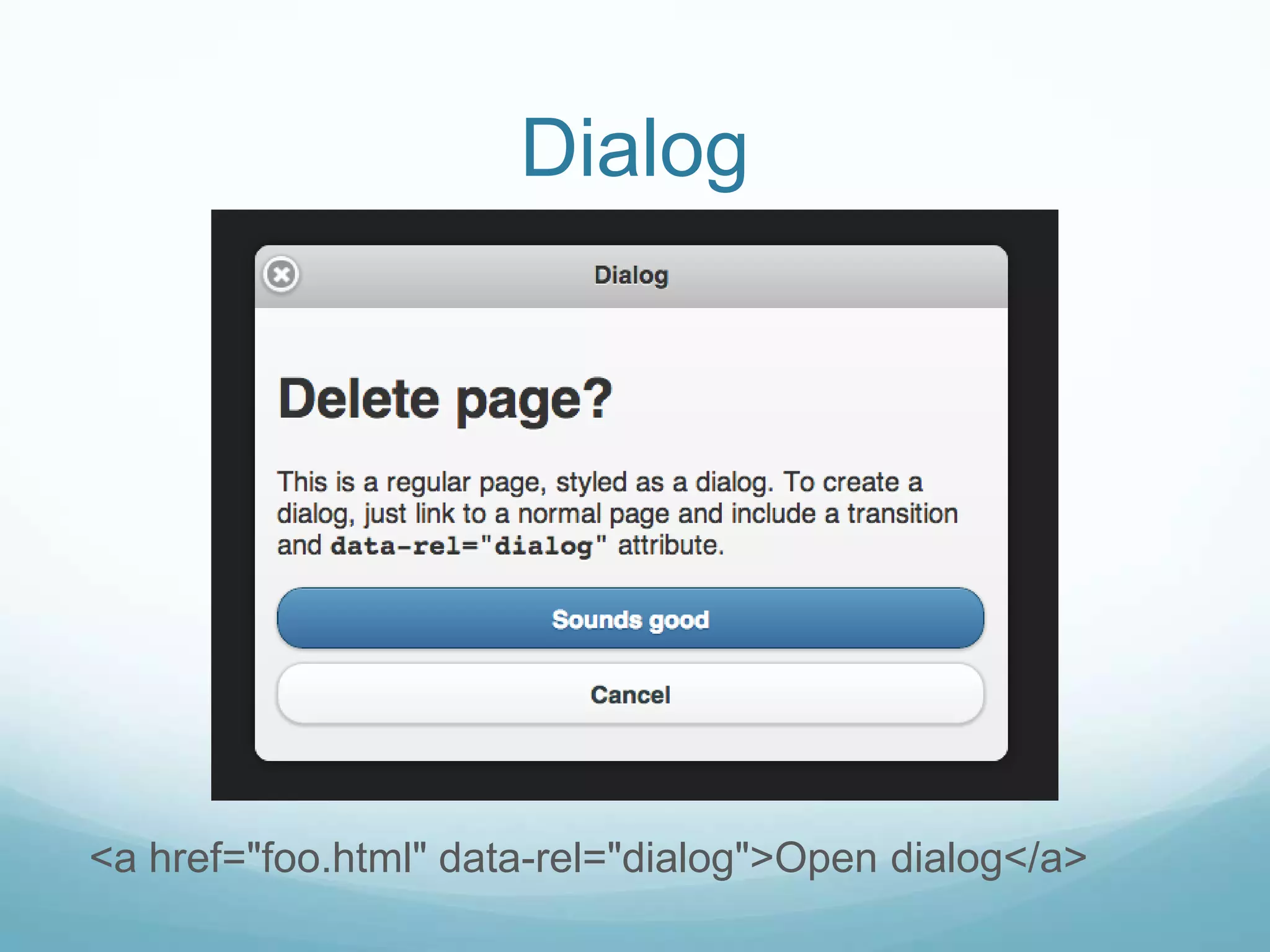 Dialog




<a href="foo.html" data-rel="dialog">Open dialog</a>
 