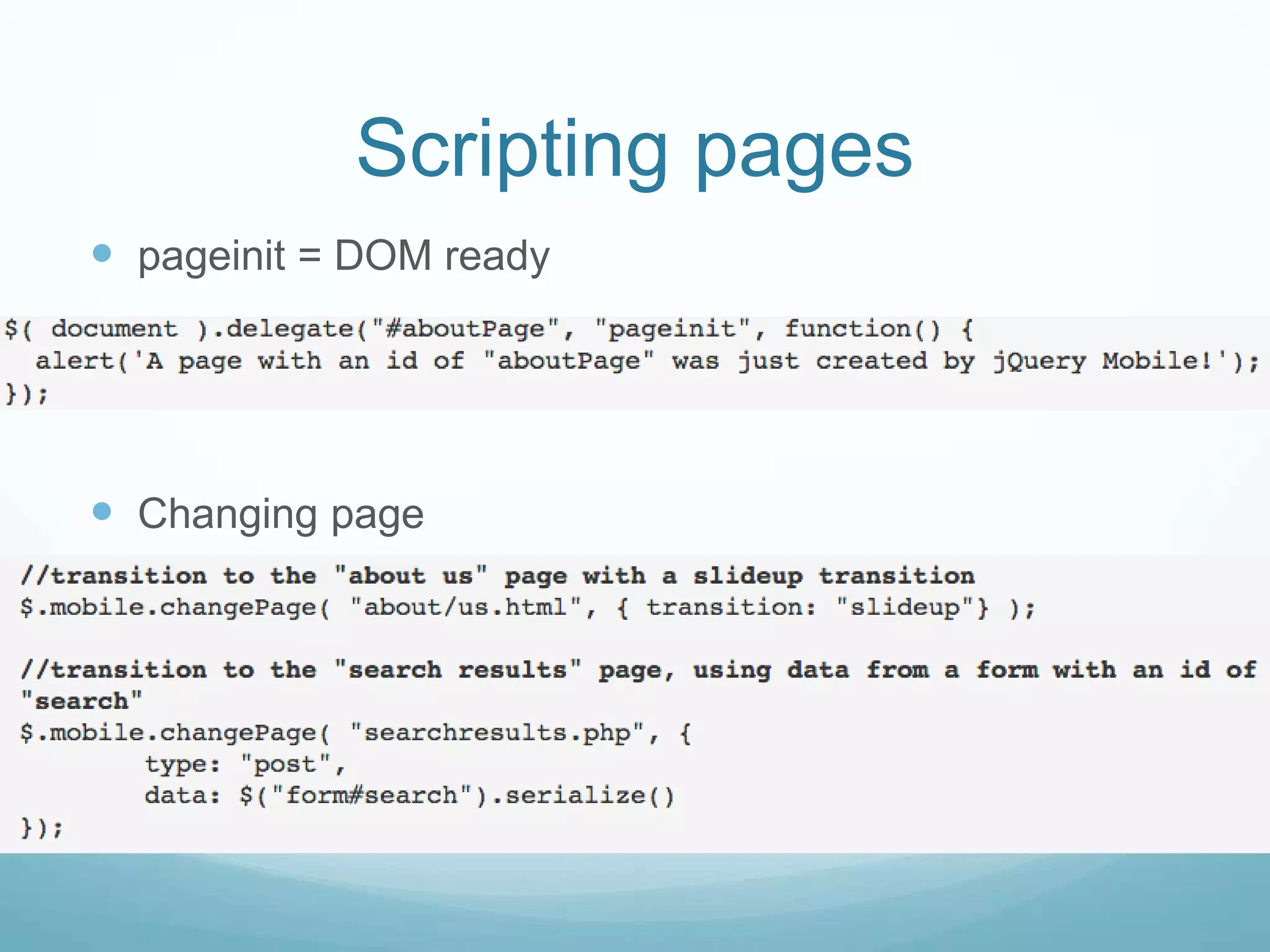 Scripting pages
 pageinit = DOM ready




 Changing page
 
