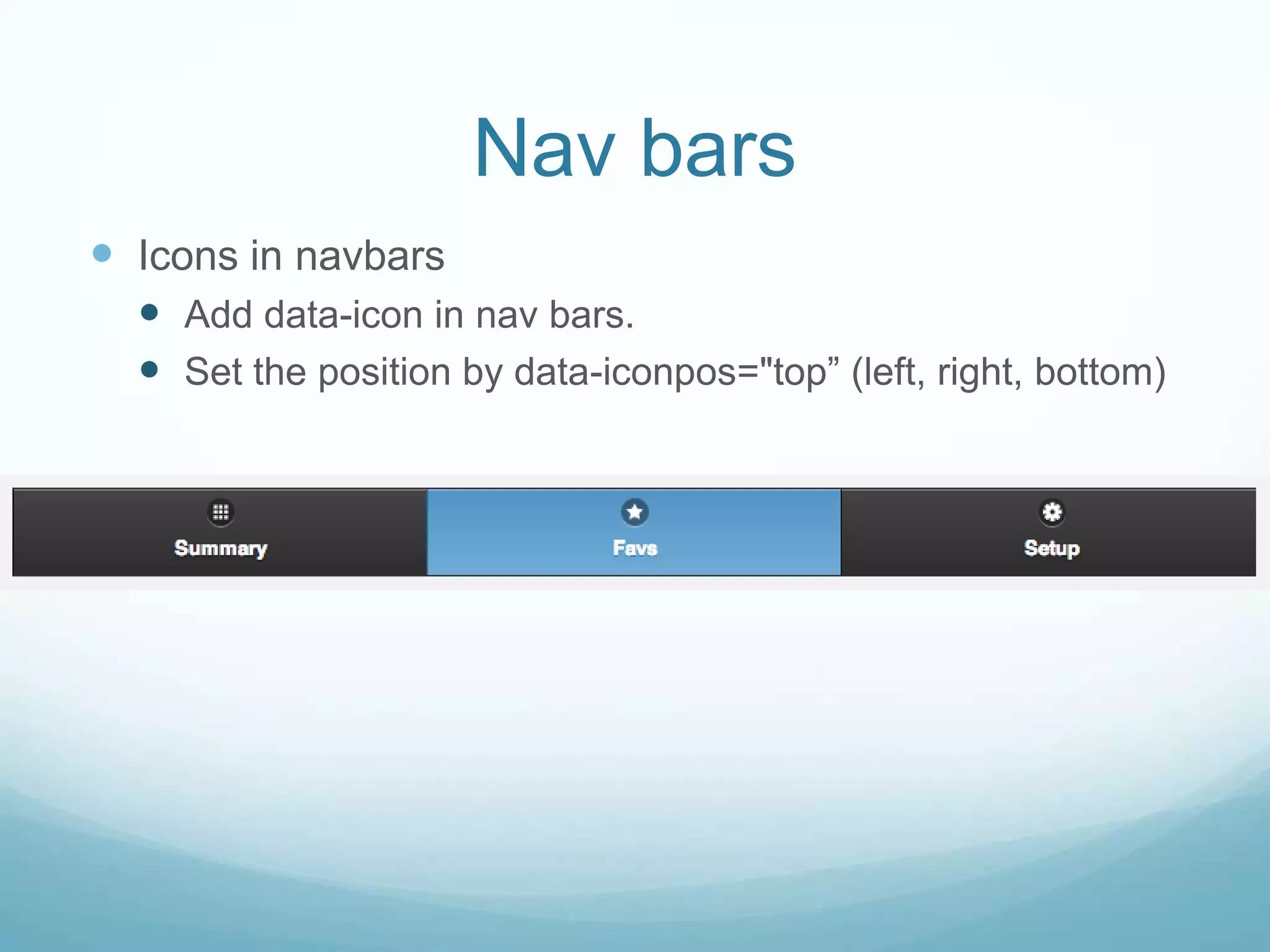 Nav bars
 Icons in navbars
   Add data-icon in nav bars.
   Set the position by data-iconpos="top” (left, right, bottom)
 