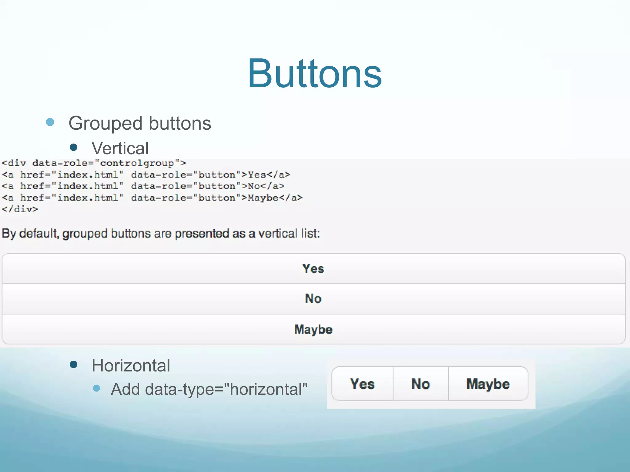 Buttons
 Grouped buttons
   Vertical




   Horizontal
     Add data-type="horizontal"
 