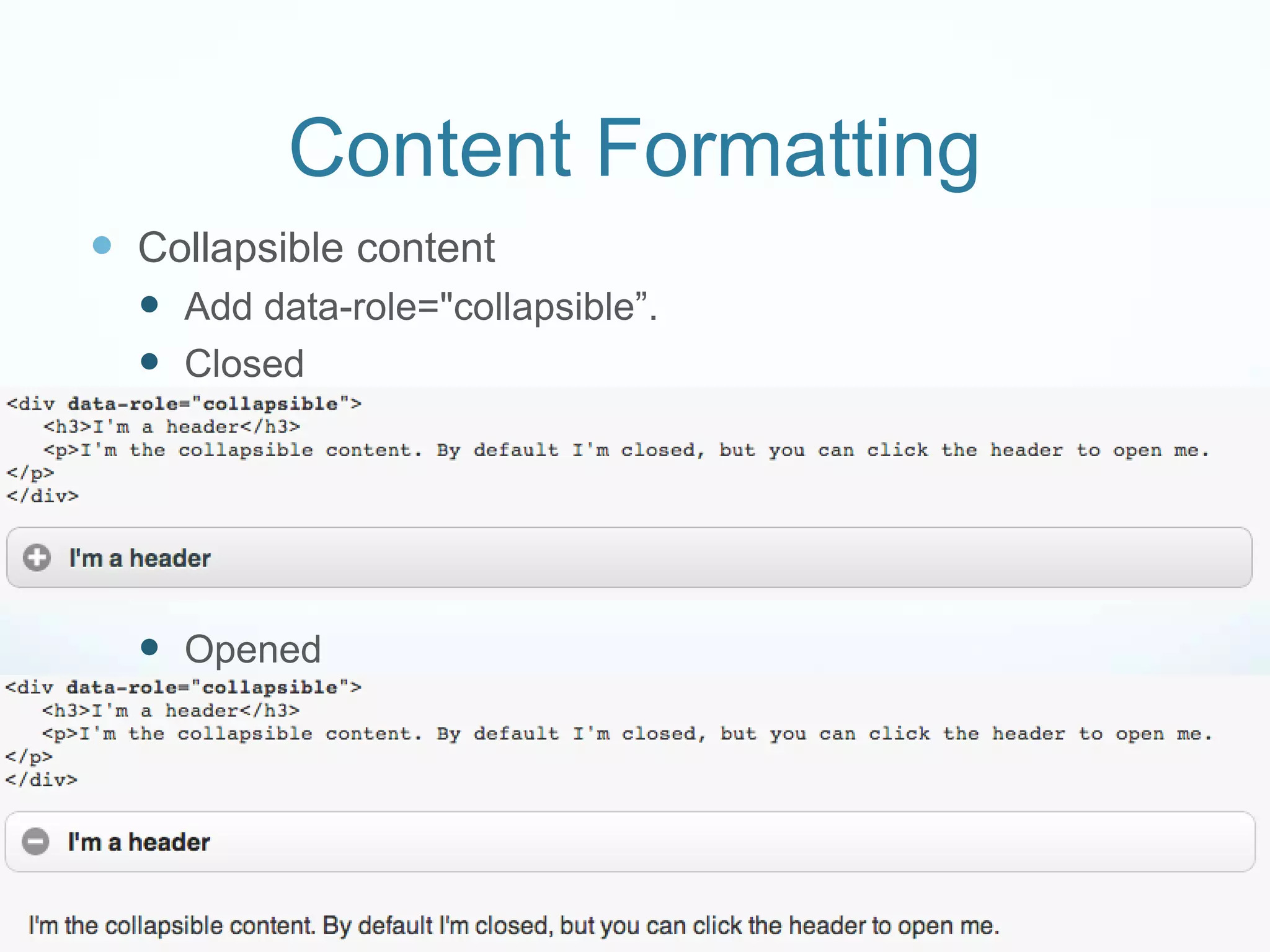Content Formatting
 Collapsible content
   Add data-role="collapsible”.
   Closed




   Opened
 