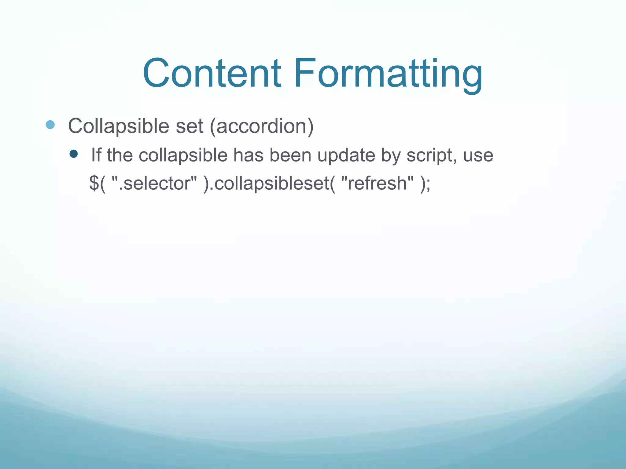 Content Formatting
 Collapsible set (accordion)
   If the collapsible has been update by script, use
    $( ".selector" ).collapsibleset( "refresh" );
 