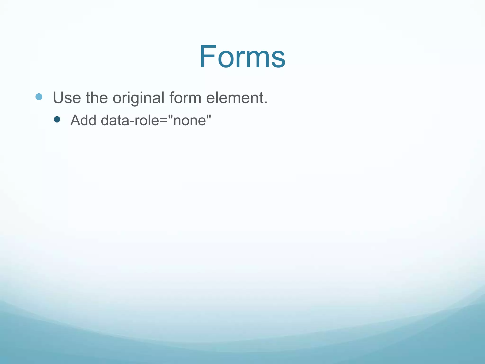 Forms
 Use the original form element.
   Add data-role="none"
 