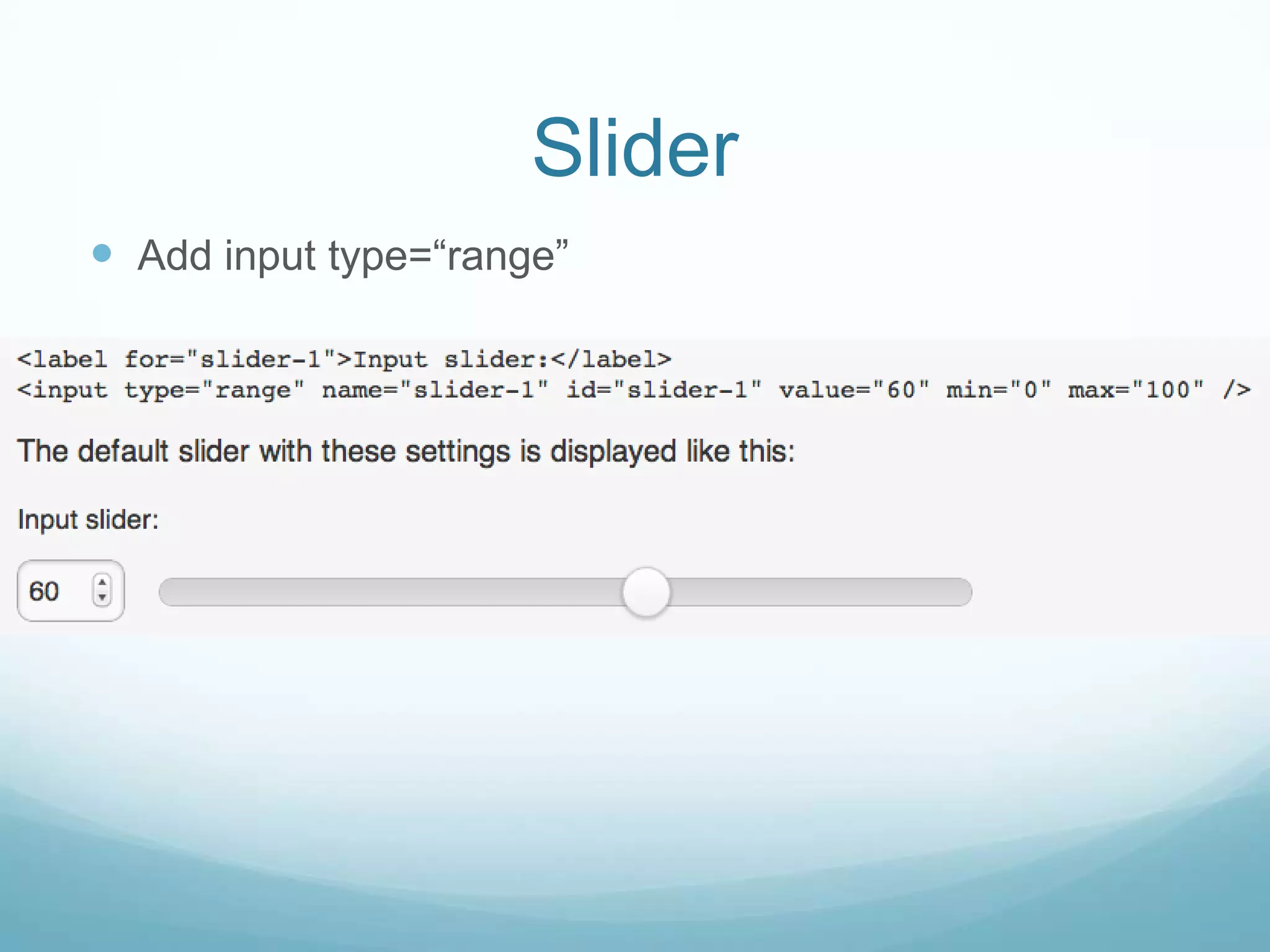 Slider
 Add input type=“range”
 