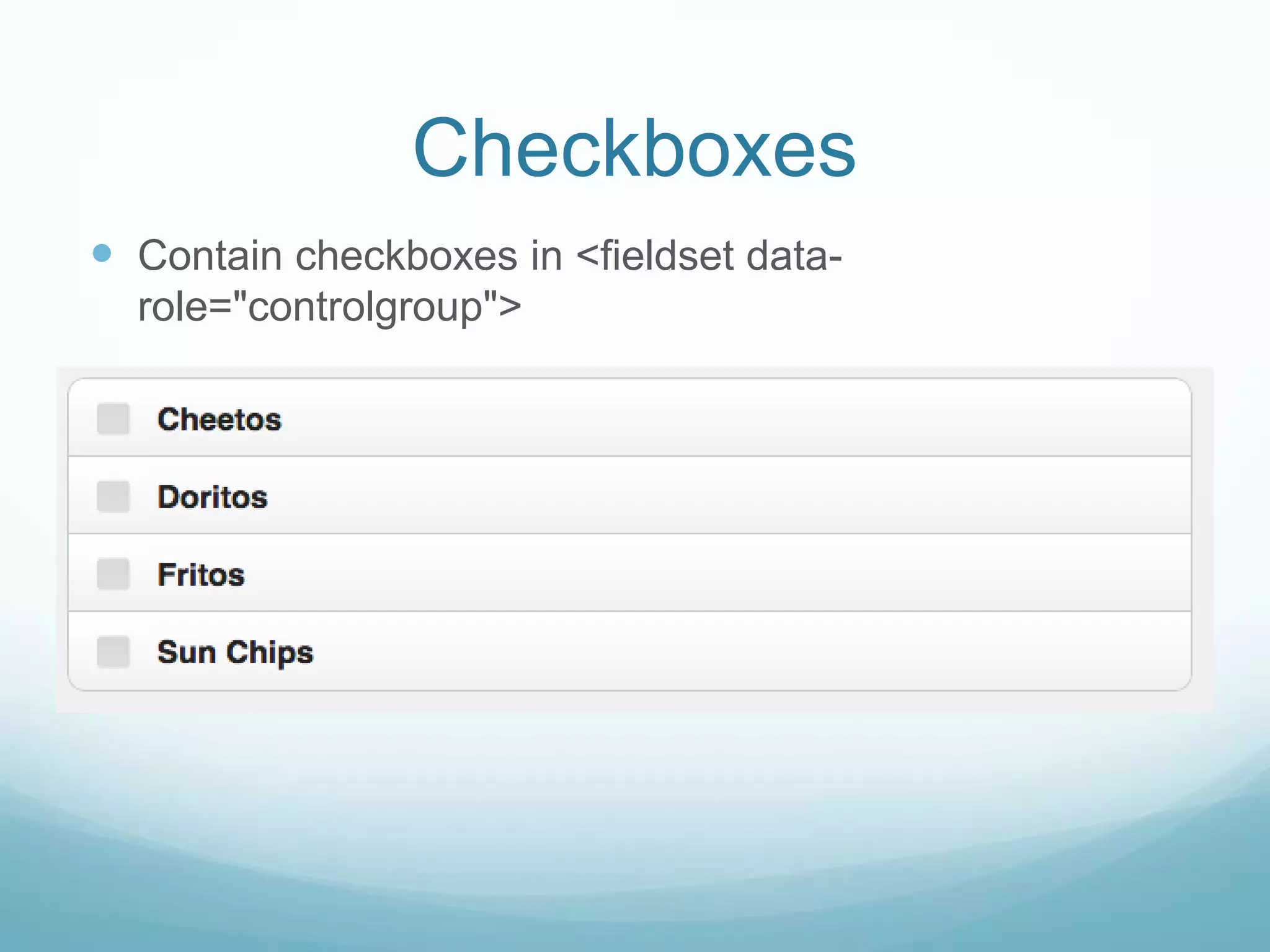Checkboxes
 Contain checkboxes in <fieldset data-
  role="controlgroup">
 