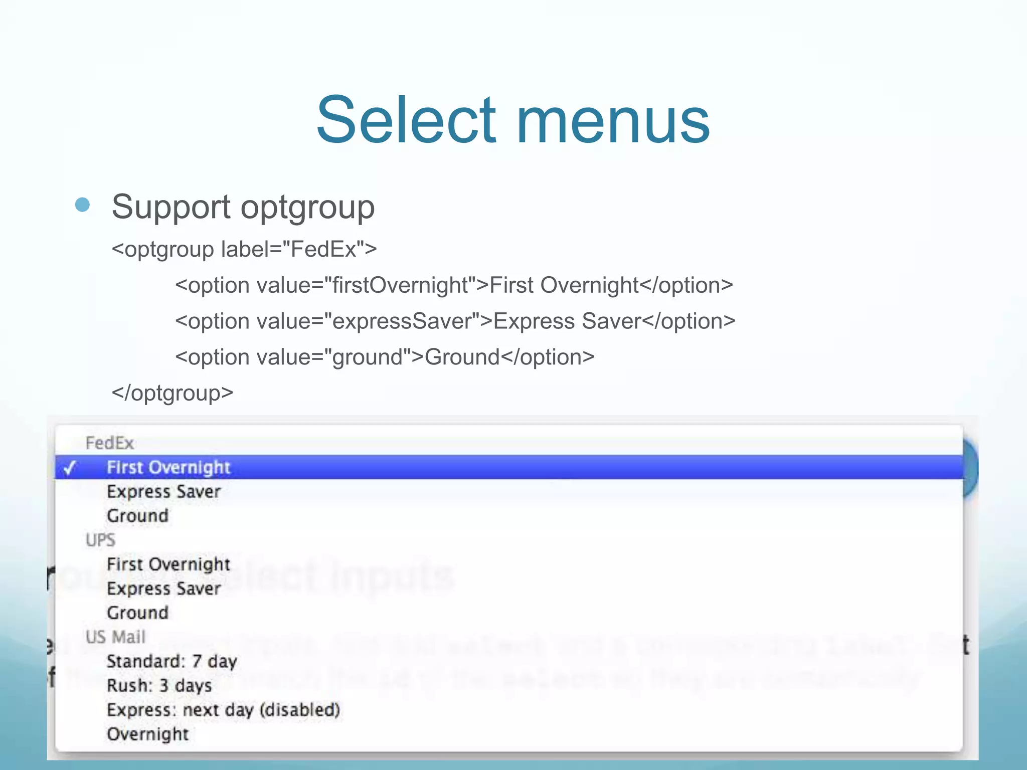 Select menus
 Support optgroup
  <optgroup label="FedEx">
       <option value="firstOvernight">First Overnight</option>
       <option value="expressSaver">Express Saver</option>
       <option value="ground">Ground</option>
  </optgroup>
 