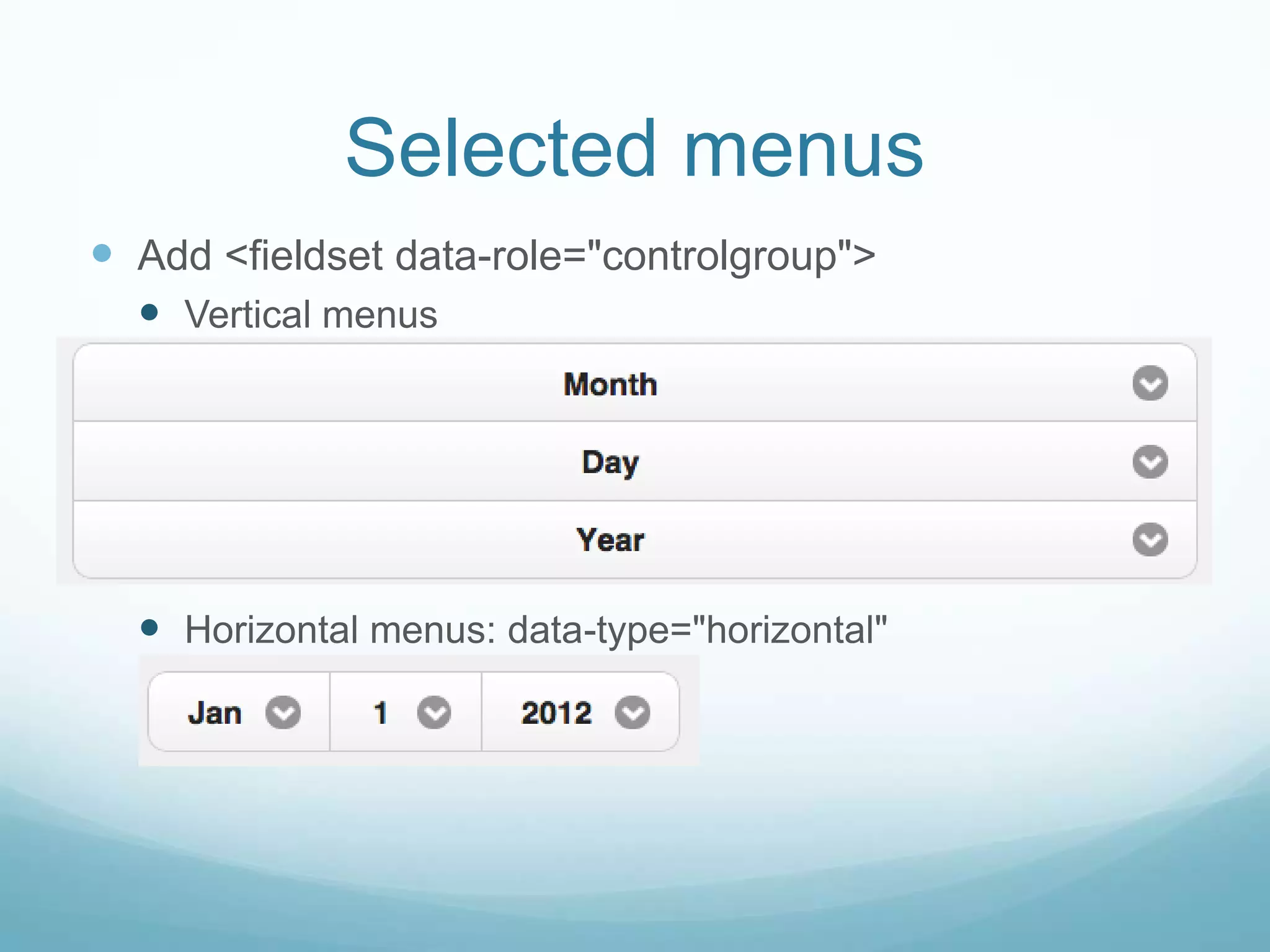 Selected menus
 Add <fieldset data-role="controlgroup">
   Vertical menus




   Horizontal menus: data-type="horizontal"
 