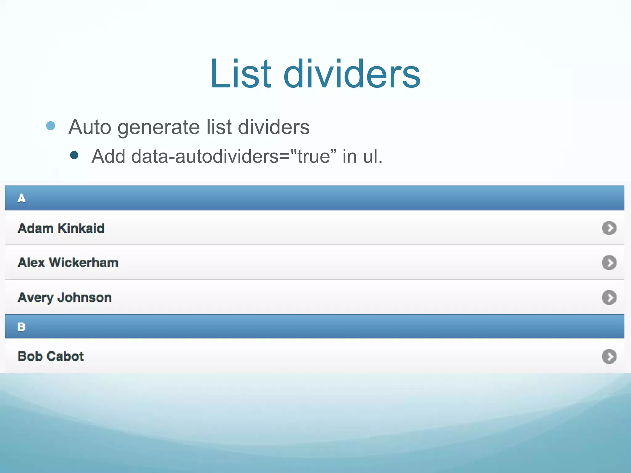 List dividers
 Auto generate list dividers
   Add data-autodividers="true” in ul.
 