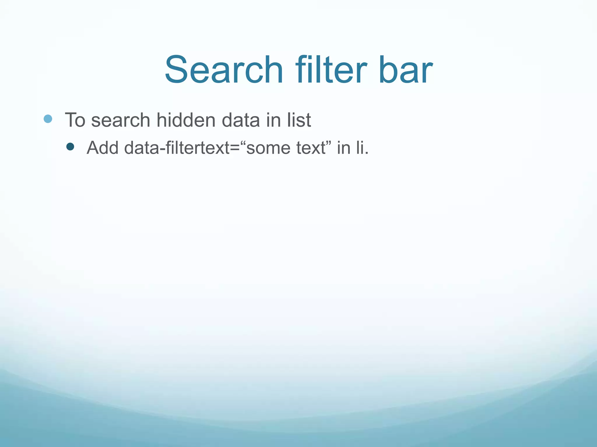 Search filter bar
 To search hidden data in list
   Add data-filtertext=“some text” in li.
 