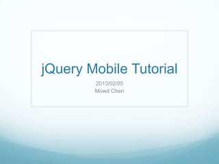 jQuery Mobile Tutorial
        2013/02/05
        Mowd Chen
 