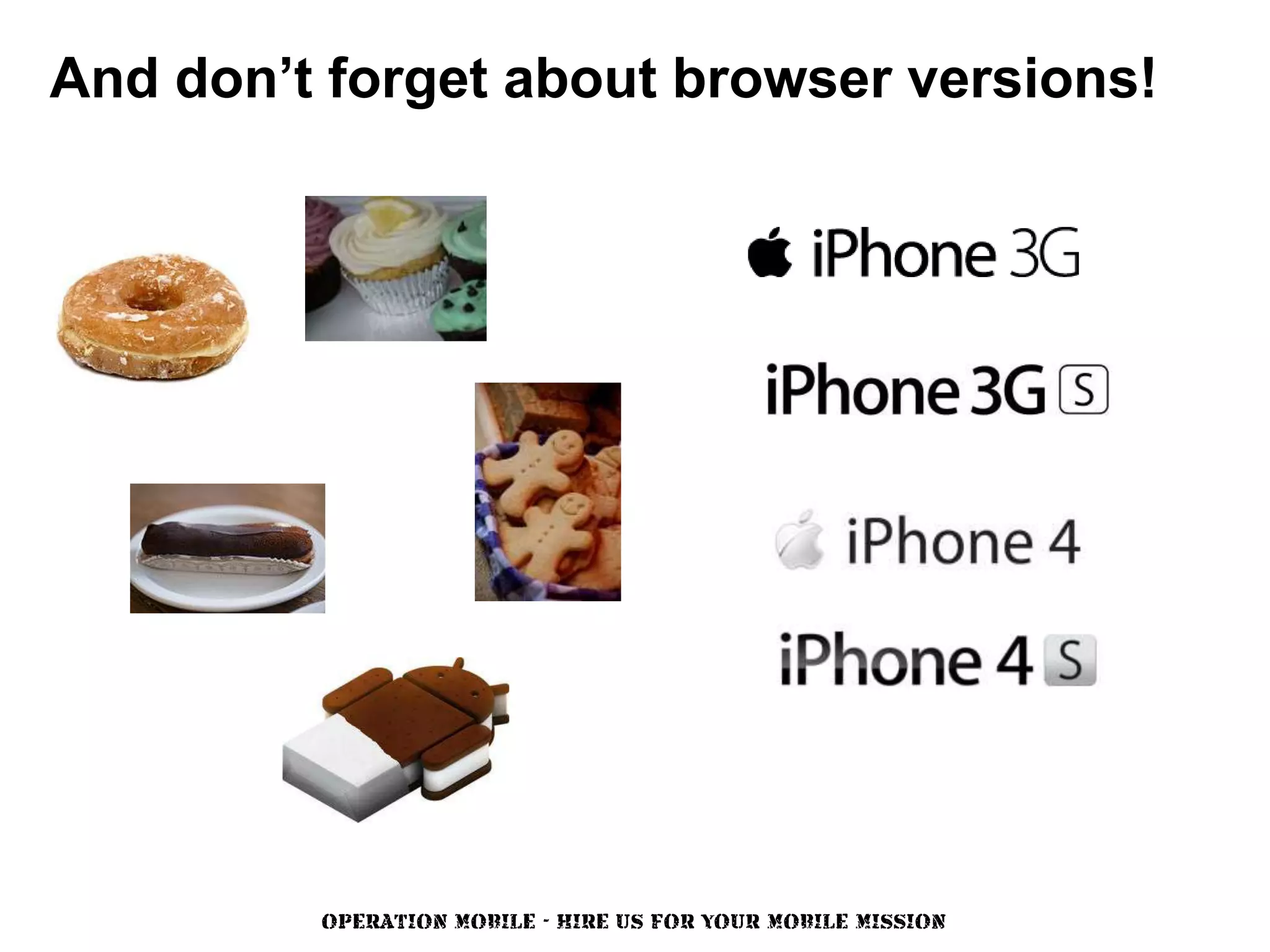 And don’t forget about browser versions!




         OPERATION MOBILE - HIRE US FOR YOUR MOBILE MISSION
 