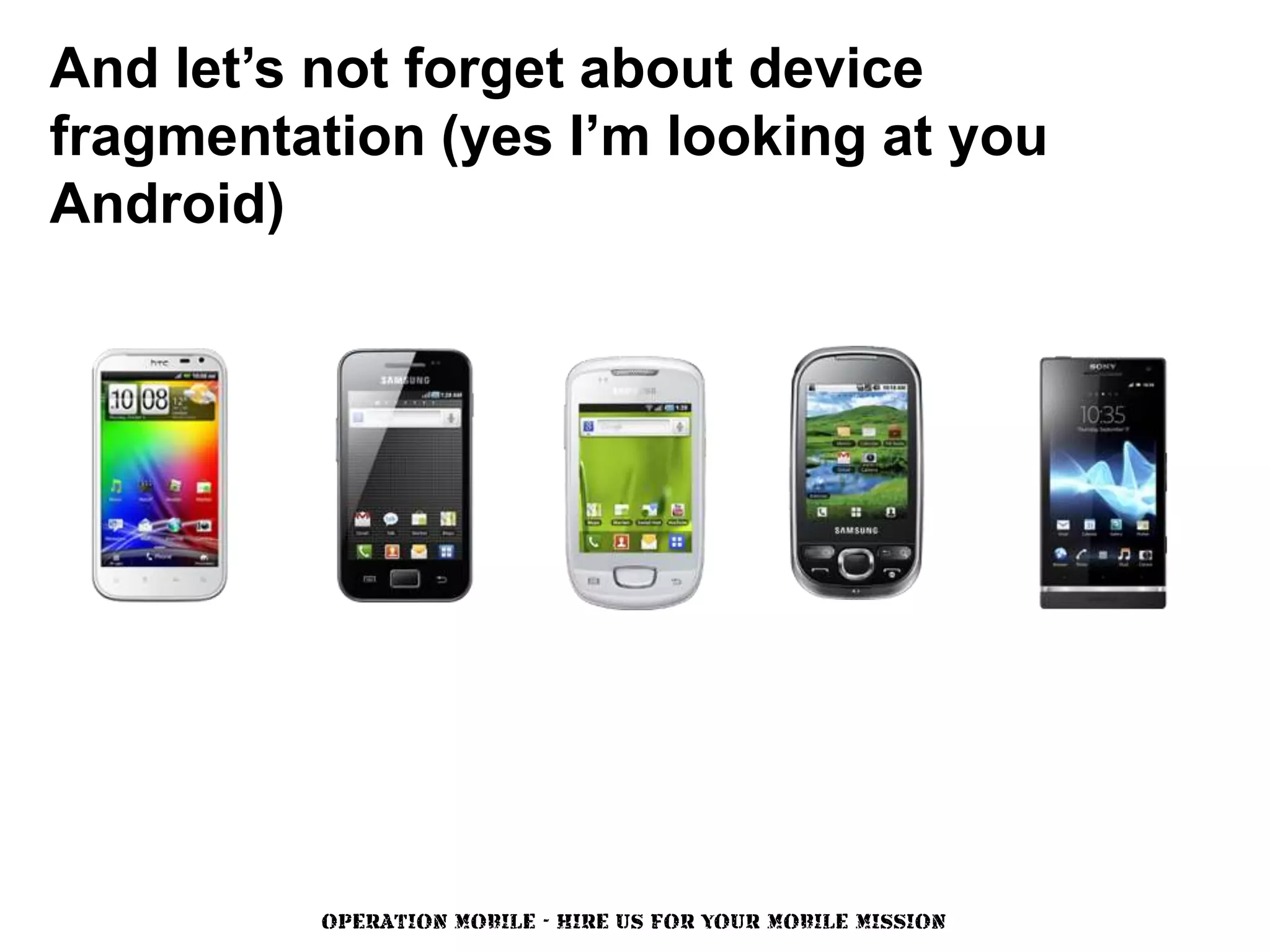 And let’s not forget about device
fragmentation (yes I’m looking at you
Android)




          OPERATION MOBILE - HIRE US FOR YOUR MOBILE MISSION
 