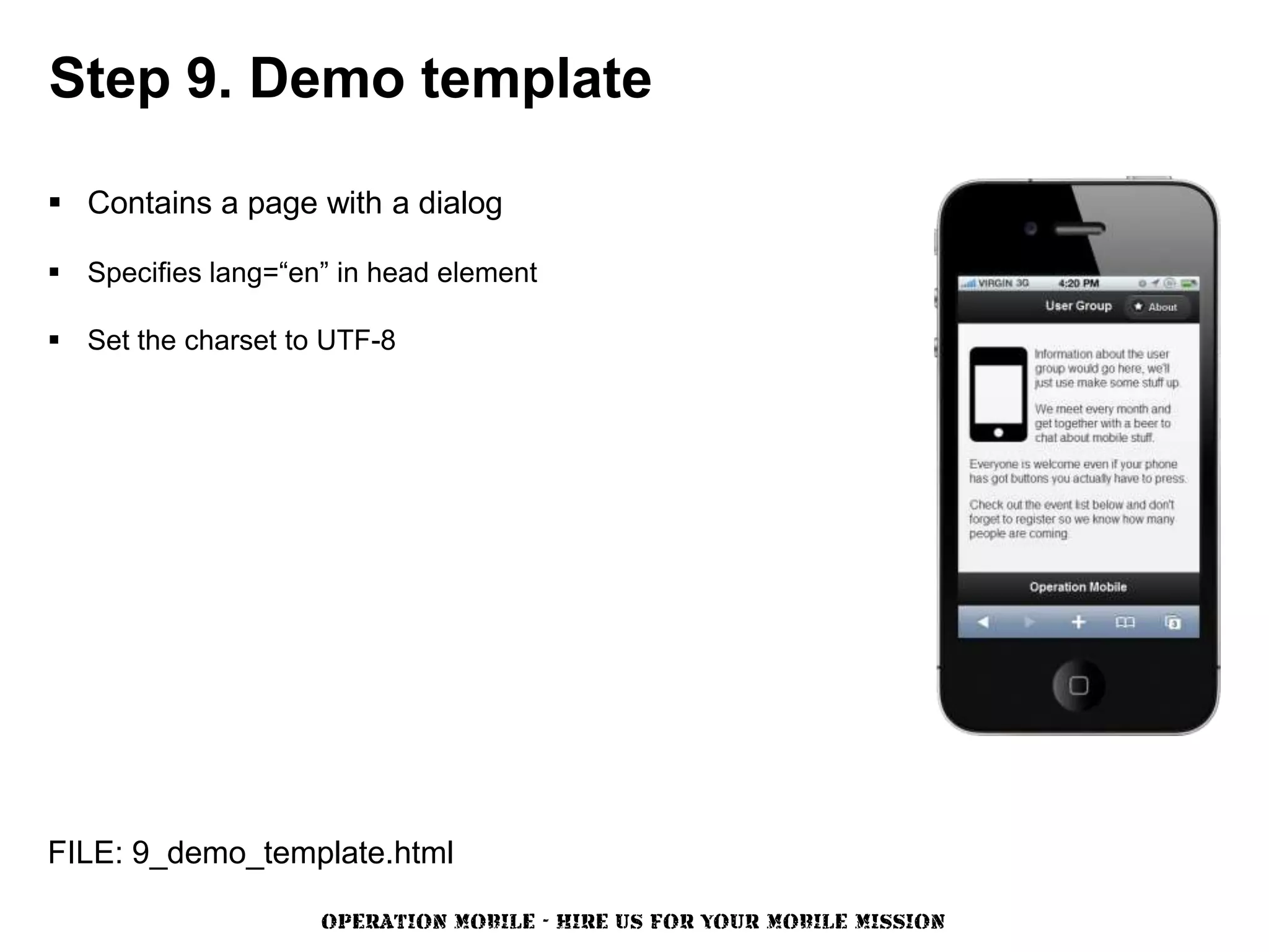 Step 9. Demo template

 Contains a page with a dialog

 Specifies lang=“en” in head element

 Set the charset to UTF-8




FILE: 9_demo_template.html

                    OPERATION MOBILE - HIRE US FOR YOUR MOBILE MISSION
 