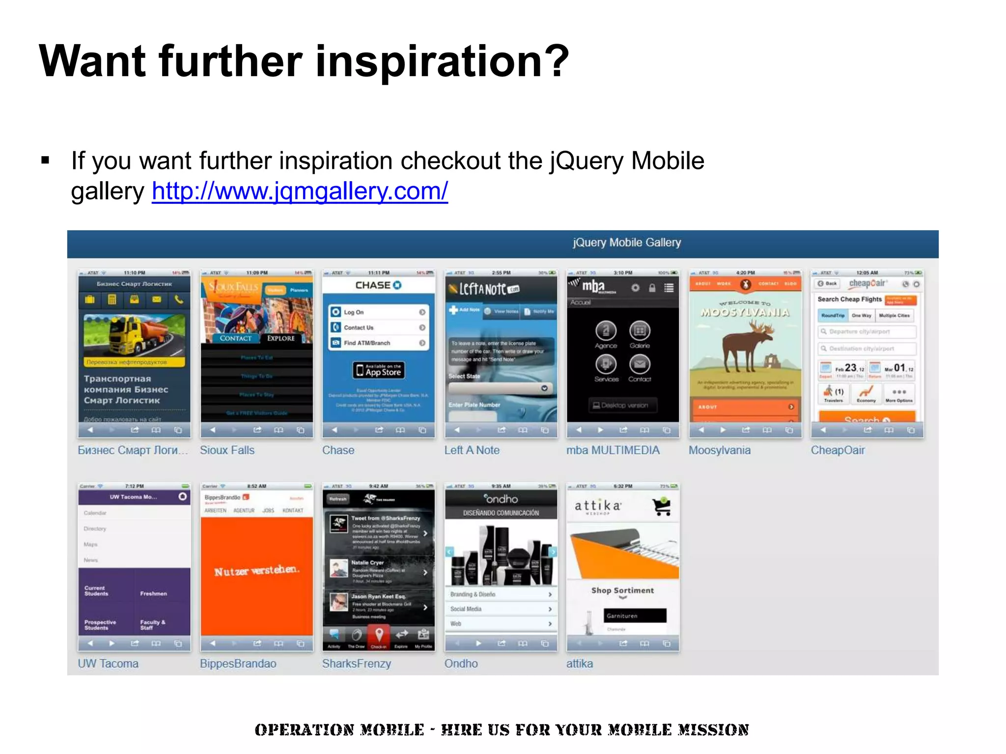 Want further inspiration?

 If you want further inspiration checkout the jQuery Mobile
  gallery http://www.jqmgallery.com/




                   OPERATION MOBILE - HIRE US FOR YOUR MOBILE MISSION
 