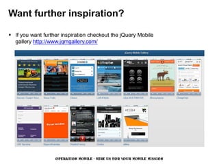Want further inspiration?

 If you want further inspiration checkout the jQuery Mobile
  gallery http://www.jqmgallery.com/




                   OPERATION MOBILE - HIRE US FOR YOUR MOBILE MISSION
 