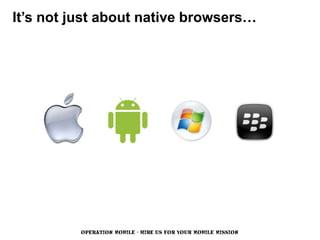 It’s not just about native browsers…




          OPERATION MOBILE - HIRE US FOR YOUR MOBILE MISSION
 