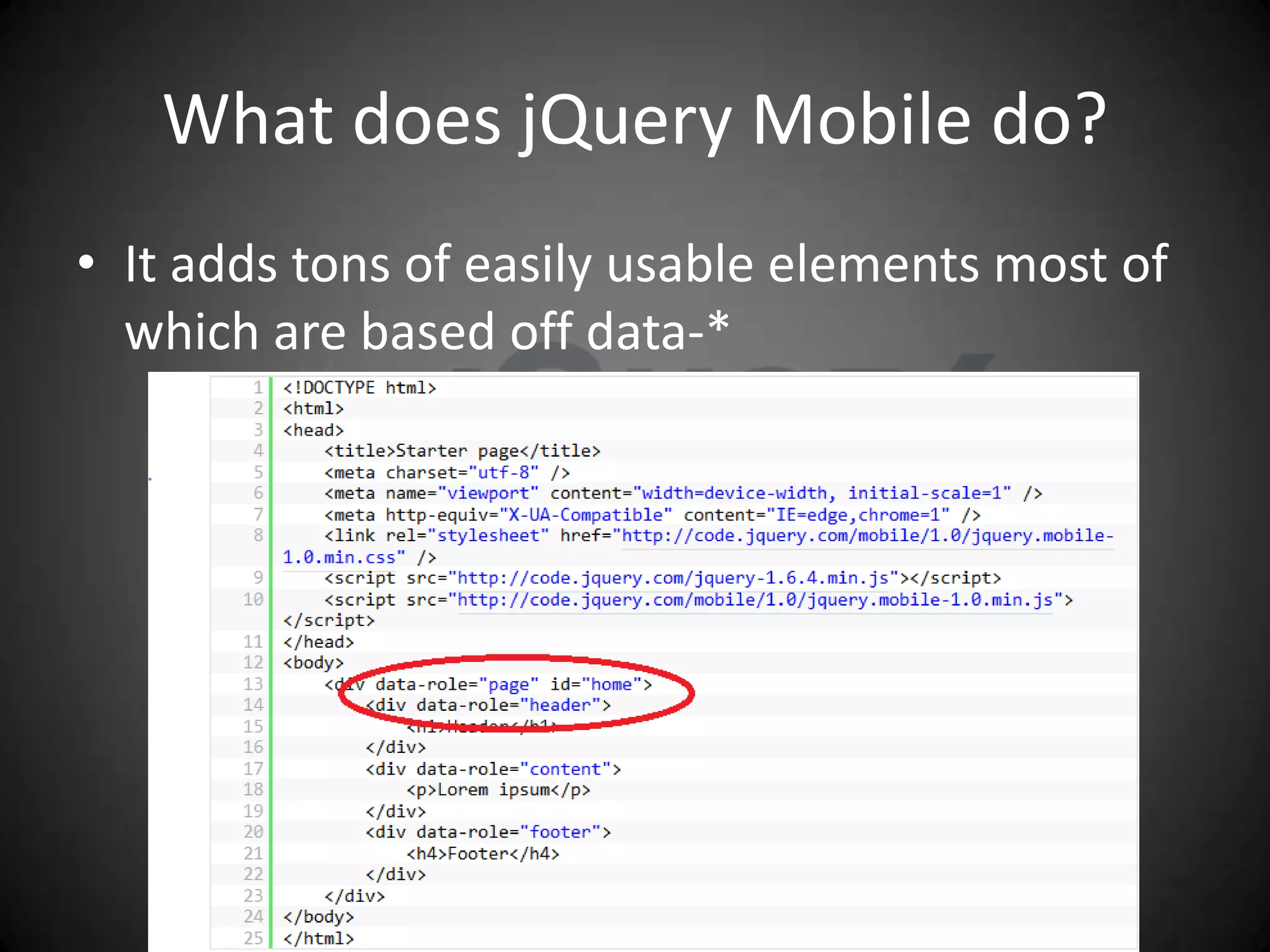 What does jQuery Mobile do?
• It adds tons of easily usable elements most of
  which are based off data-*
 