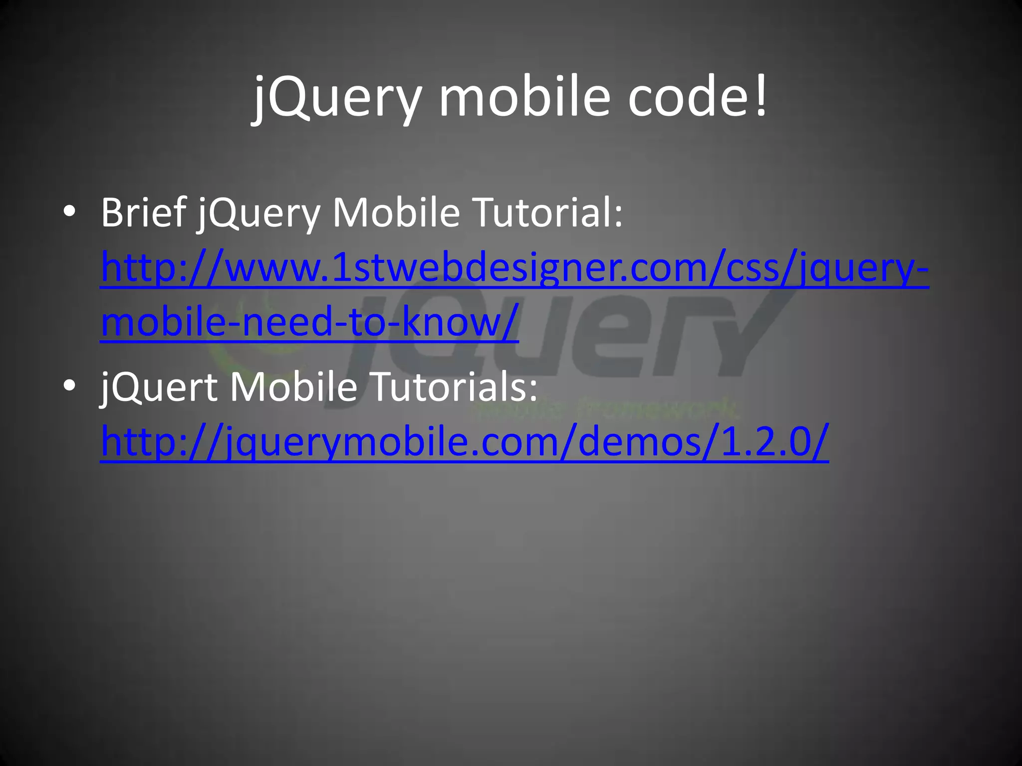 jQuery mobile code!
• Brief jQuery Mobile Tutorial:
  http://www.1stwebdesigner.com/css/jquery-
  mobile-need-to-know/
• jQuert Mobile Tutorials:
  http://jquerymobile.com/demos/1.2.0/
 