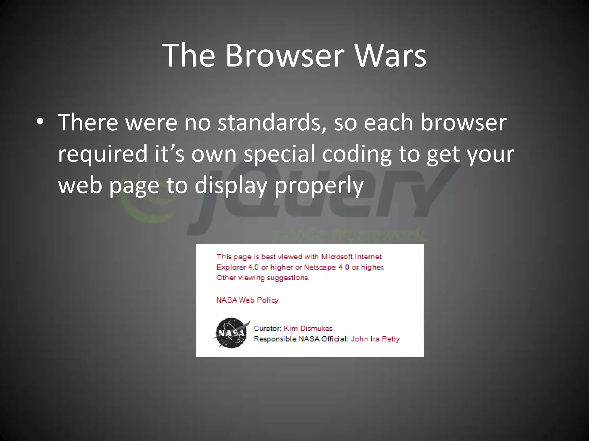 The Browser Wars
• There were no standards, so each browser
  required it’s own special coding to get your
  web page to display properly
 