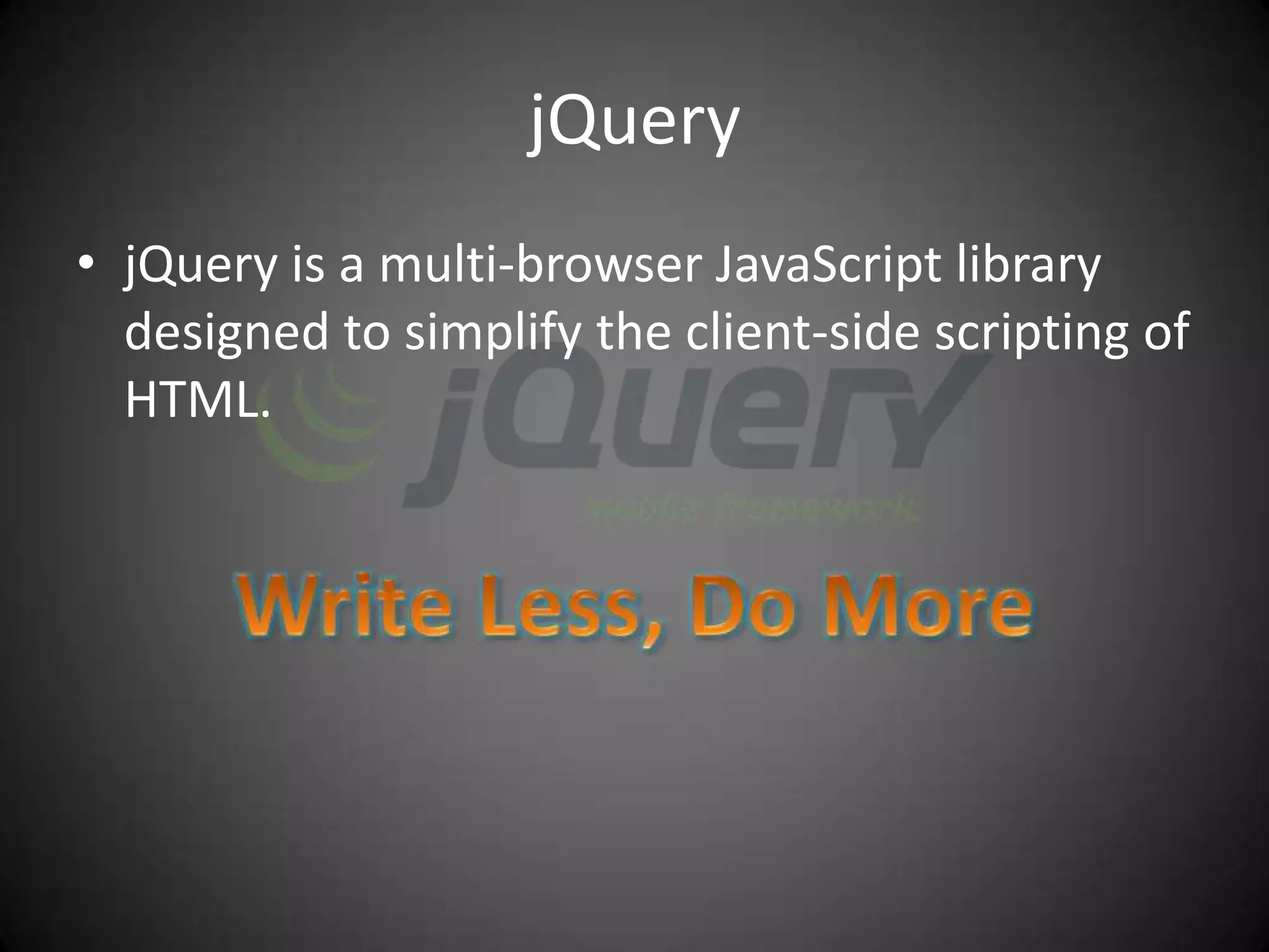 jQuery
• jQuery is a multi-browser JavaScript library
  designed to simplify the client-side scripting of
  HTML.
 