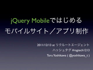 jQuery Mobile


        2011/12/13 at
                                 #ragtech1213
               Toru Yoshikawa ( @yoshikawa_t )
 