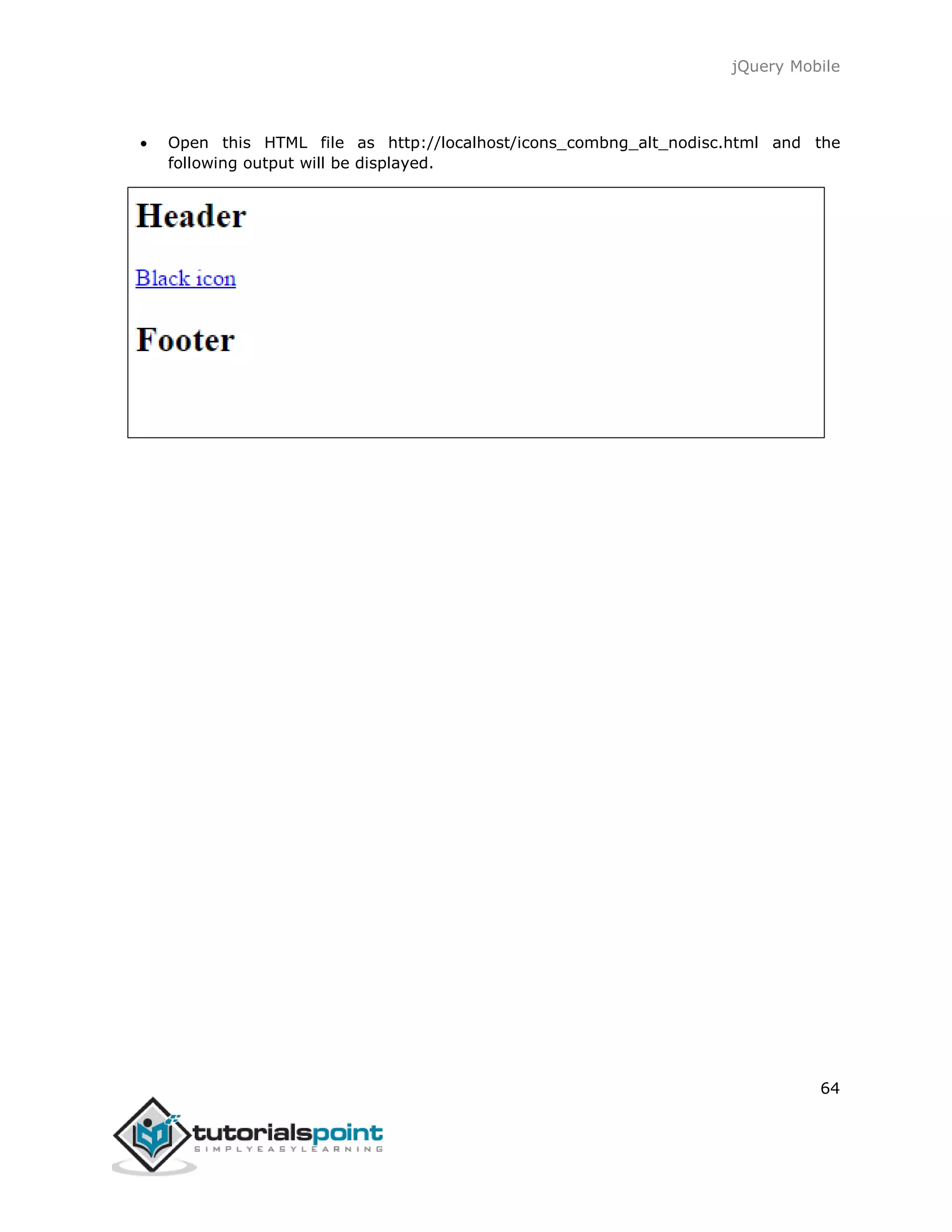 jQuery Mobile
64
 Open this HTML file as http://localhost/icons_combng_alt_nodisc.html and the
following output will be displayed.
 