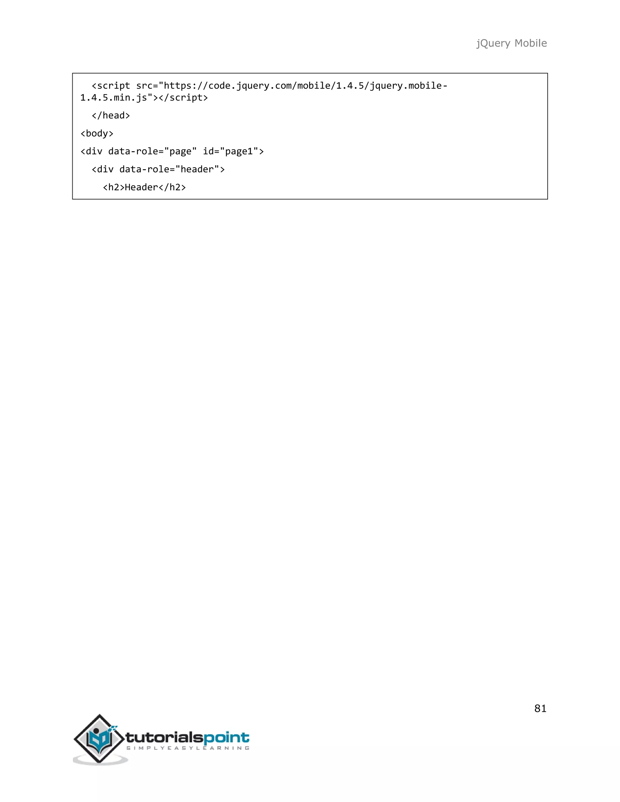 jQuery Mobile
81
<script src="https://code.jquery.com/mobile/1.4.5/jquery.mobile-
1.4.5.min.js"></script>
</head>
<body>
<div data-role="page" id="page1">
<div data-role="header">
<h2>Header</h2>
 