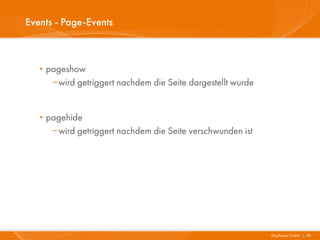 Events - Page-Events



   · pageshow
      wird getriggert nachdem die Seite dargestellt wurde


   · pagehide
      wi...
