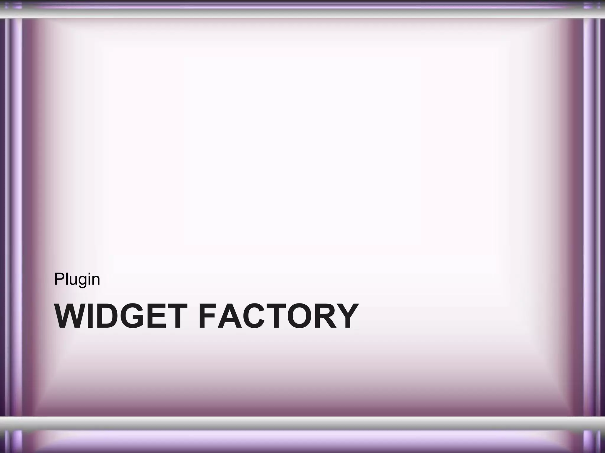 Plugin

WIDGET FACTORY

 