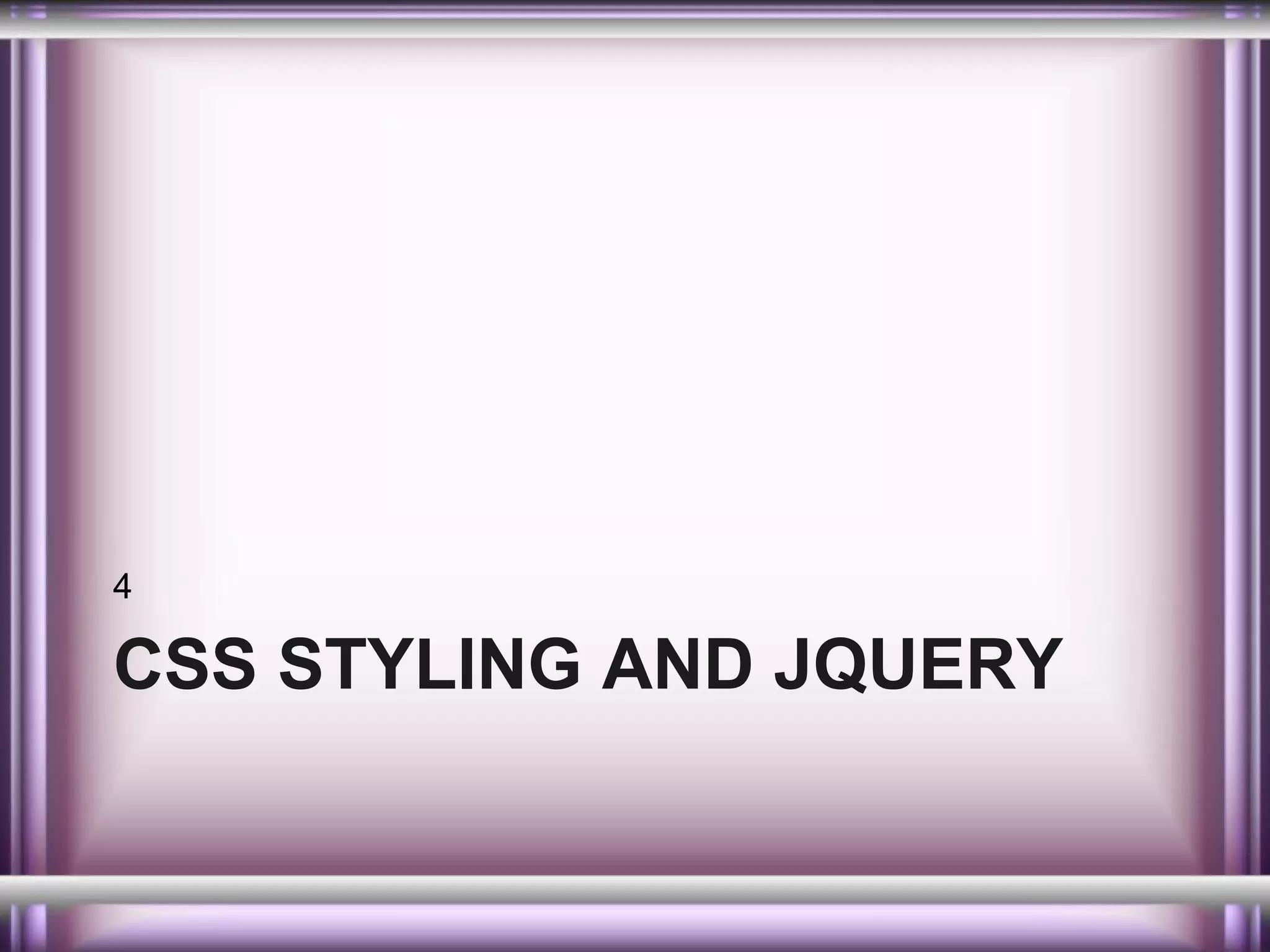 4

CSS STYLING AND JQUERY

 