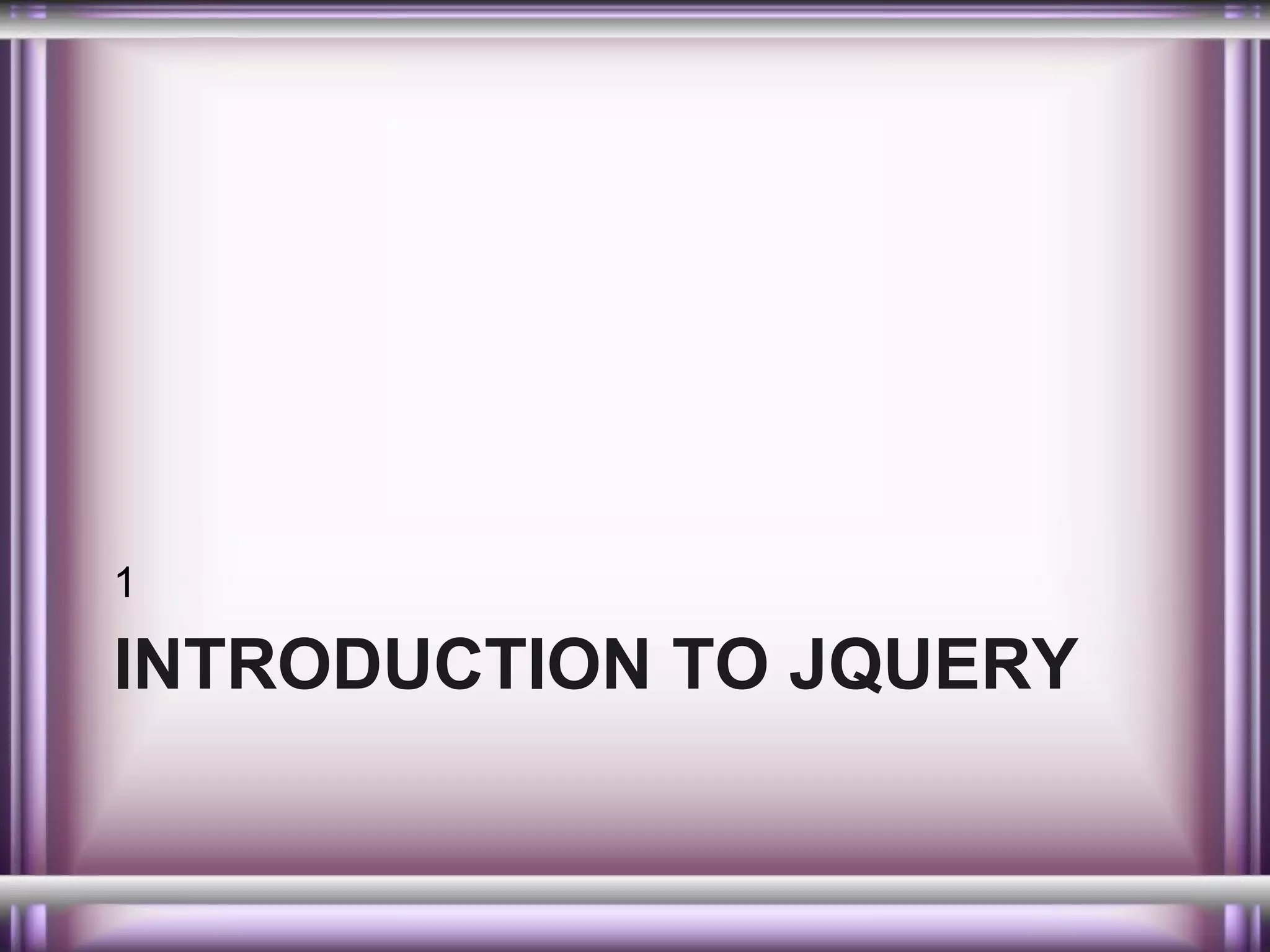 1

INTRODUCTION TO JQUERY

 