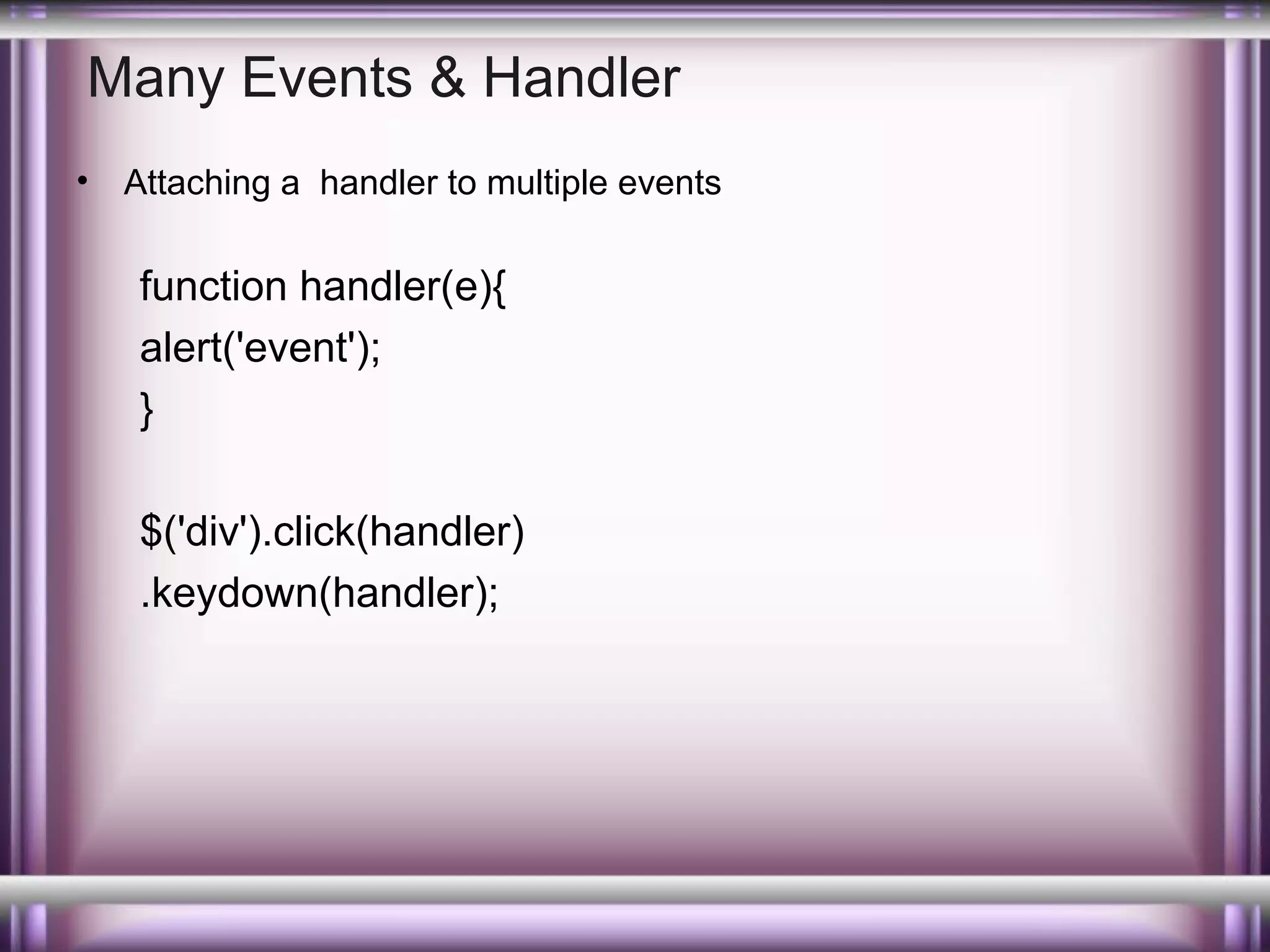 Many Events & Handler
•

Attaching a handler to multiple events

function handler(e){
alert('event');
}
$('div').click(handler)
.keydown(handler);

 
