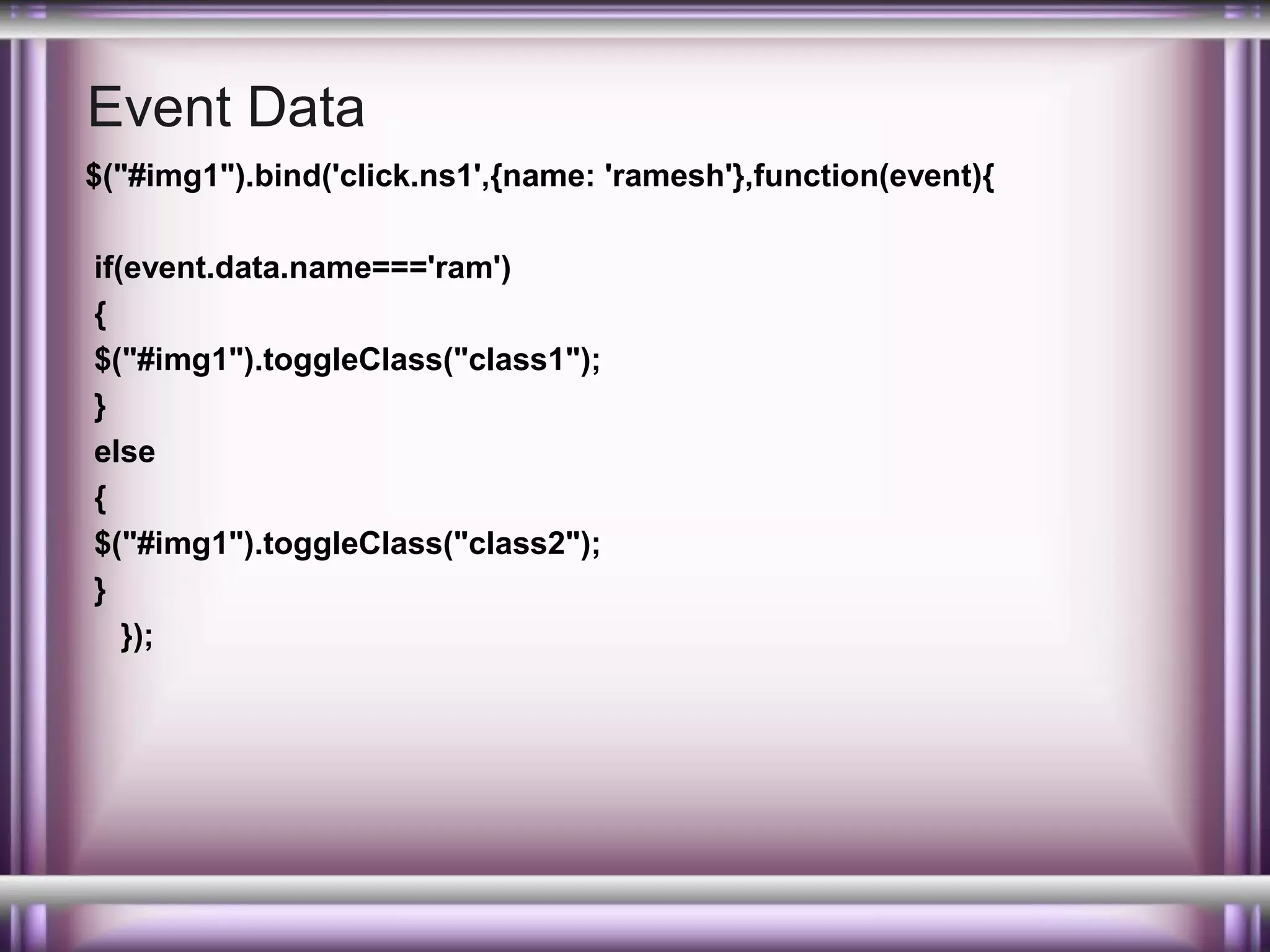 Event Data
$("#img1").bind('click.ns1',{name: 'ramesh'},function(event){
if(event.data.name==='ram')
{
$("#img1").toggleClass("class1");
}
else
{
$("#img1").toggleClass("class2");
}
});

 